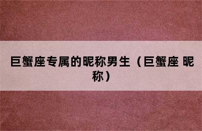 巨蟹座专属的昵称男生（巨蟹座 昵称）